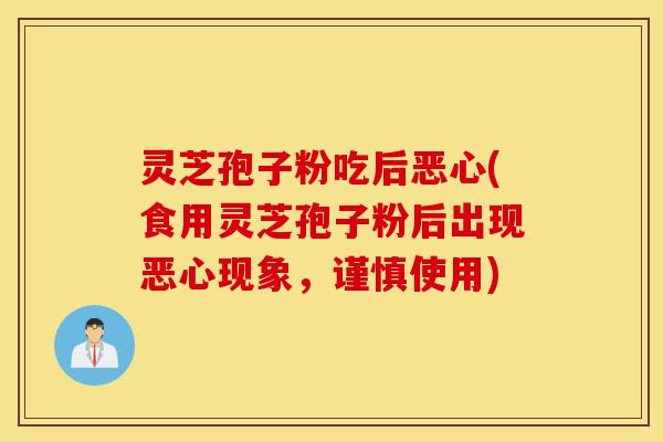 灵芝孢子粉吃后恶心(食用灵芝孢子粉后出现恶心现象,谨慎使用)-第1张图片-灵芝之家 灵芝孢子粉吃后恶心(食用灵芝孢子粉后出现恶心现象,谨慎使用)-第1张图片-灵芝之家