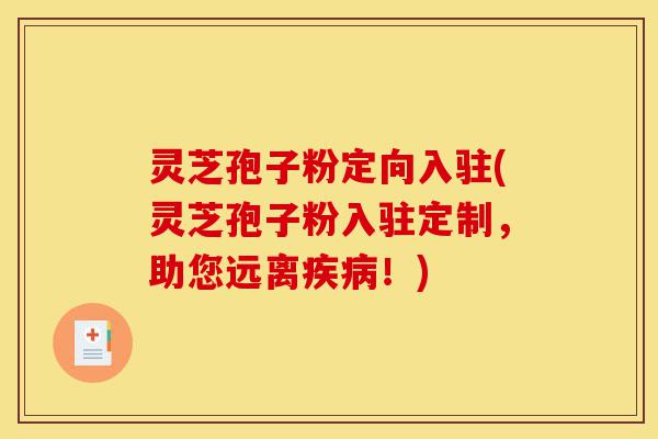 灵芝孢子粉定向入驻(灵芝孢子粉入驻定制,助您远离疾病!)-第1张图片-灵芝之家 灵芝孢子粉定向入驻(灵芝孢子粉入驻定制,助您远离疾病!)-第1张图片-灵芝之家