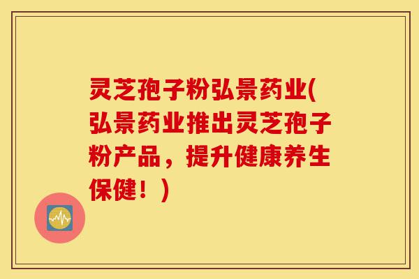 灵芝孢子粉弘景药业(弘景药业推出灵芝孢子粉产品,提升健康养生保健!)-第1张图片-灵芝之家 灵芝孢子粉弘景药业(弘景药业推出灵芝孢子粉产品,提升健康养生保健!)-第1张图片-灵芝之家