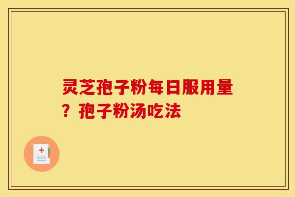 灵芝孢子粉每日服用量?孢子粉汤吃法-第1张图片-灵芝之家 灵芝孢子粉每日服用量?孢子粉汤吃法-第1张图片-灵芝之家