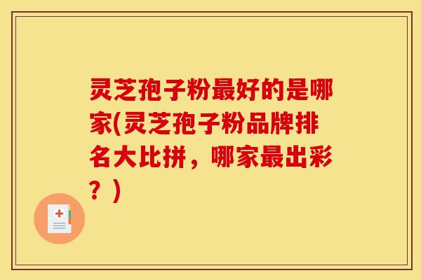 灵芝孢子粉最好的是哪家(灵芝孢子粉品牌排名大比拼,哪家最出彩?)-第1张图片-灵芝之家 灵芝孢子粉最好的是哪家(灵芝孢子粉品牌排名大比拼,哪家最出彩?)-第1张图片-灵芝之家
