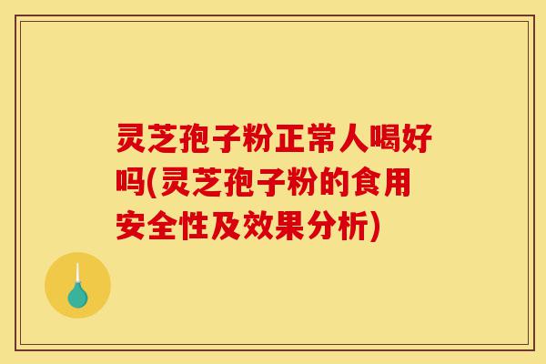 灵芝孢子粉正常人喝好吗(灵芝孢子粉的食用安全性及效果分析)-第1张图片-灵芝之家 灵芝孢子粉正常人喝好吗(灵芝孢子粉的食用安全性及效果分析)-第1张图片-灵芝之家