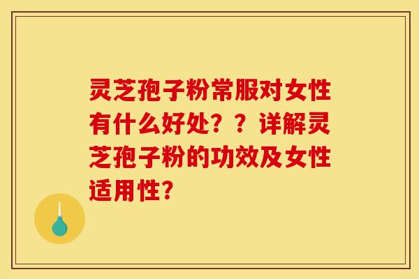 灵芝孢子粉常服对女性有什么好处??详解灵芝孢子粉的功效及女性适用性?-第1张图片-灵芝之家 灵芝孢子粉常服对女性有什么好处??详解灵芝孢子粉的功效及女性适用性?-第1张图片-灵芝之家