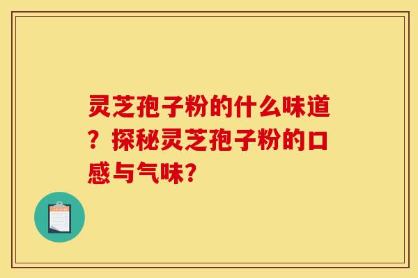灵芝孢子粉的什么味道?探秘灵芝孢子粉的口感与气味?-第1张图片-灵芝之家 灵芝孢子粉的什么味道?探秘灵芝孢子粉的口感与气味?-第1张图片-灵芝之家