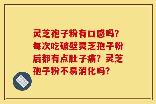 灵芝孢子粉有口感吗？每次吃破壁灵芝孢子粉后都有点肚子痛？灵芝孢子粉不易消化吗？-第1张图片-灵芝之家