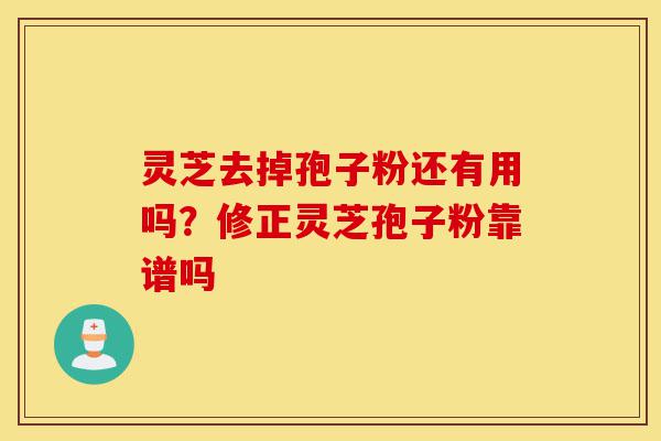 灵芝去掉孢子粉还有用吗?修正灵芝孢子粉靠谱吗-第1张图片-灵芝之家 灵芝去掉孢子粉还有用吗?修正灵芝孢子粉靠谱吗-第1张图片-灵芝之家