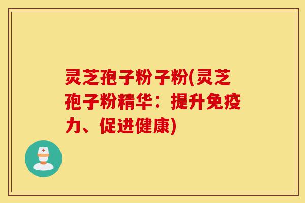 灵芝孢子粉子粉(灵芝孢子粉精华:提升免疫力、促进健康)-第1张图片-灵芝之家 灵芝孢子粉子粉(灵芝孢子粉精华:提升免疫力、促进健康)-第1张图片-灵芝之家