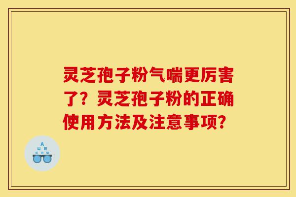 灵芝孢子粉气喘更厉害了?灵芝孢子粉的正确使用方法及注意事项?-第1张图片-灵芝之家 灵芝孢子粉气喘更厉害了?灵芝孢子粉的正确使用方法及注意事项?-第1张图片-灵芝之家