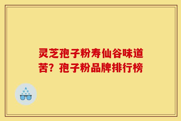 灵芝孢子粉寿仙谷味道苦?孢子粉品牌排行榜-第1张图片-灵芝之家 灵芝孢子粉寿仙谷味道苦?孢子粉品牌排行榜-第1张图片-灵芝之家