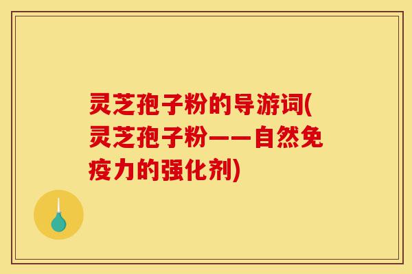 灵芝孢子粉的导游词(灵芝孢子粉——自然免疫力的强化剂)-第1张图片-灵芝之家
