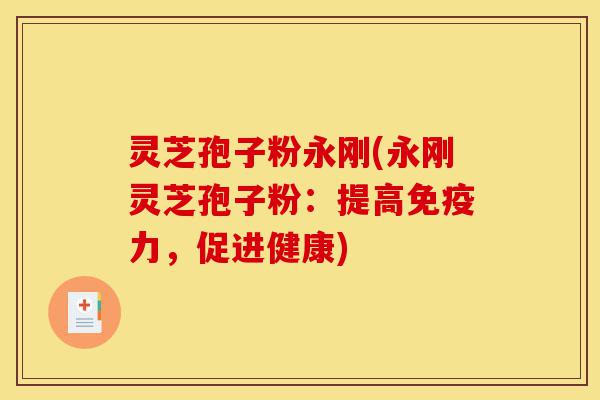 灵芝孢子粉永刚(永刚灵芝孢子粉:提高免疫力,促进健康)-第1张图片-灵芝之家 灵芝孢子粉永刚(永刚灵芝孢子粉:提高免疫力,促进健康)-第1张图片-灵芝之家