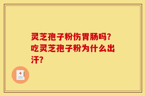 灵芝孢子粉伤胃肠吗?吃灵芝孢子粉为什么出汗?-第1张图片-灵芝之家 灵芝孢子粉伤胃肠吗?吃灵芝孢子粉为什么出汗?-第1张图片-灵芝之家