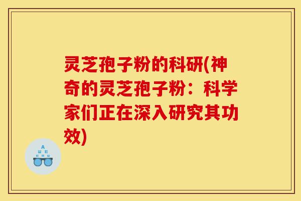 灵芝孢子粉的科研(神奇的灵芝孢子粉:科学家们正在深入研究其功效)-第1张图片-灵芝之家 灵芝孢子粉的科研(神奇的灵芝孢子粉:科学家们正在深入研究其功效)-第1张图片-灵芝之家