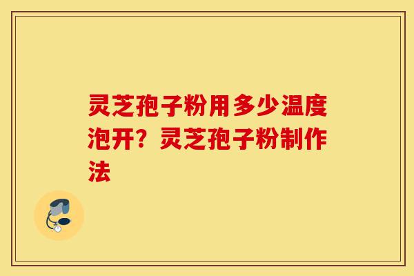 灵芝孢子粉用多少温度泡开?灵芝孢子粉制作法-第1张图片-灵芝之家 灵芝孢子粉用多少温度泡开?灵芝孢子粉制作法-第1张图片-灵芝之家