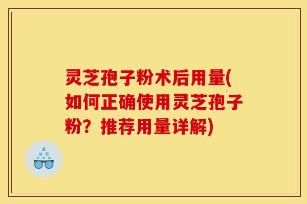 灵芝孢子粉术后用量(如何正确使用灵芝孢子粉?推荐用量详解)-第1张图片-灵芝之家 灵芝孢子粉术后用量(如何正确使用灵芝孢子粉?推荐用量详解)-第1张图片-灵芝之家