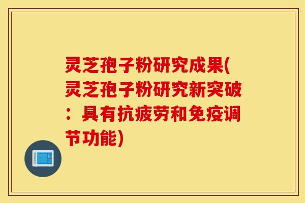 灵芝孢子粉研究成果(灵芝孢子粉研究新突破:具有抗疲劳和免疫调节功能)-第1张图片-灵芝之家 灵芝孢子粉研究成果(灵芝孢子粉研究新突破:具有抗疲劳和免疫调节功能)-第1张图片-灵芝之家