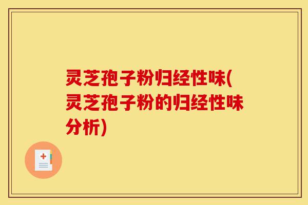 灵芝孢子粉归经性味(灵芝孢子粉的归经性味分析)-第1张图片-灵芝之家 灵芝孢子粉归经性味(灵芝孢子粉的归经性味分析)-第1张图片-灵芝之家