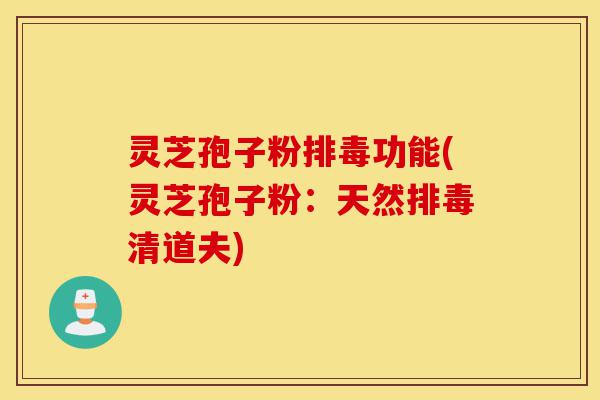 灵芝孢子粉排毒功能(灵芝孢子粉:天然排毒清道夫)-第1张图片-灵芝之家 灵芝孢子粉排毒功能(灵芝孢子粉:天然排毒清道夫)-第1张图片-灵芝之家