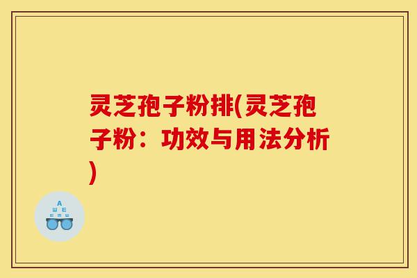 灵芝孢子粉排(灵芝孢子粉:功效与用法分析)-第1张图片-灵芝之家 灵芝孢子粉排(灵芝孢子粉:功效与用法分析)-第1张图片-灵芝之家