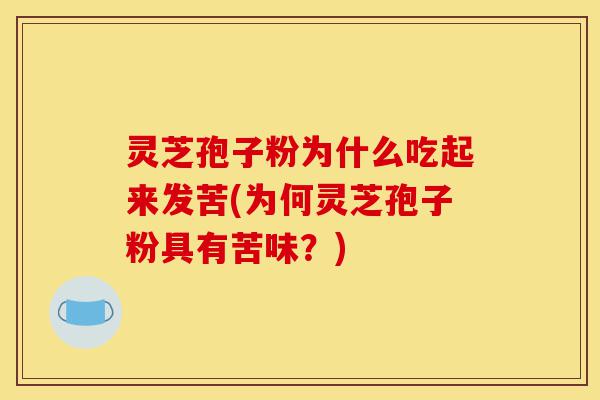 灵芝孢子粉为什么吃起来发苦(为何灵芝孢子粉具有苦味？)-第1张图片-灵芝之家