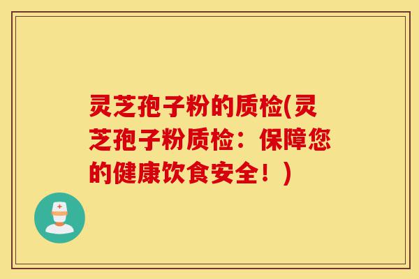 灵芝孢子粉的质检(灵芝孢子粉质检:保障您的健康饮食安全!)-第1张图片-灵芝之家 灵芝孢子粉的质检(灵芝孢子粉质检:保障您的健康饮食安全!)-第1张图片-灵芝之家