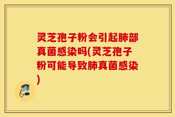 灵芝孢子粉会引起肺部真菌感染吗(灵芝孢子粉可能导致肺真菌感染)-第1张图片-灵芝之家 灵芝孢子粉会引起肺部真菌感染吗(灵芝孢子粉可能导致肺真菌感染)-第1张图片-灵芝之家