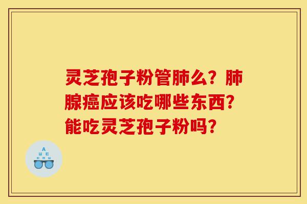 灵芝孢子粉管肺么?肺腺癌应该吃哪些东西?能吃灵芝孢子粉吗?-第1张图片-灵芝之家 灵芝孢子粉管肺么?肺腺癌应该吃哪些东西?能吃灵芝孢子粉吗?-第1张图片-灵芝之家
