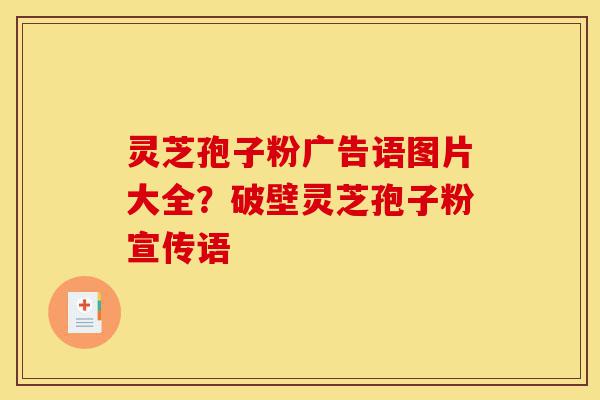 灵芝孢子粉广告语图片大全?破壁灵芝孢子粉宣传语-第1张图片-灵芝之家 灵芝孢子粉广告语图片大全?破壁灵芝孢子粉宣传语-第1张图片-灵芝之家