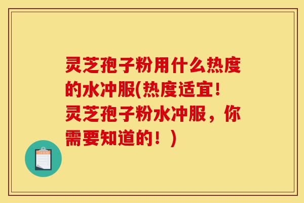 灵芝孢子粉用什么热度的水冲服(热度适宜!灵芝孢子粉水冲服,你需要知道的!)-第1张图片-灵芝之家 灵芝孢子粉用什么热度的水冲服(热度适宜!灵芝孢子粉水冲服,你需要知道的!)-第1张图片-灵芝之家