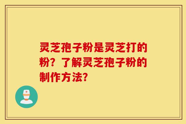 灵芝孢子粉是灵芝打的粉?了解灵芝孢子粉的制作方法?-第1张图片-灵芝之家 灵芝孢子粉是灵芝打的粉?了解灵芝孢子粉的制作方法?-第1张图片-灵芝之家