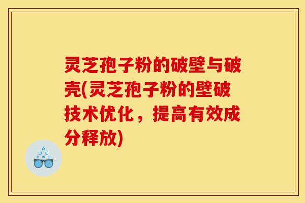 灵芝孢子粉的破壁与破壳(灵芝孢子粉的壁破技术优化,提高有效成分释放)-第1张图片-灵芝之家 灵芝孢子粉的破壁与破壳(灵芝孢子粉的壁破技术优化,提高有效成分释放)-第1张图片-灵芝之家