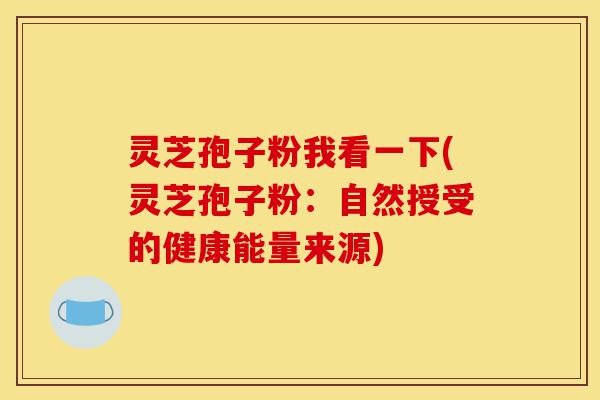 灵芝孢子粉我看一下(灵芝孢子粉:自然授受的健康能量来源)-第1张图片-灵芝之家 灵芝孢子粉我看一下(灵芝孢子粉:自然授受的健康能量来源)-第1张图片-灵芝之家