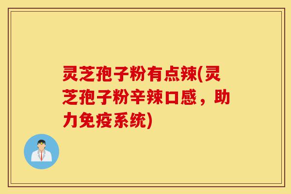 灵芝孢子粉有点辣(灵芝孢子粉辛辣口感,助力免疫系统)-第1张图片-灵芝之家 灵芝孢子粉有点辣(灵芝孢子粉辛辣口感,助力免疫系统)-第1张图片-灵芝之家