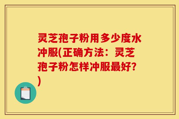 灵芝孢子粉用多少度水冲服(正确方法:灵芝孢子粉怎样冲服最好?)-第1张图片-灵芝之家 灵芝孢子粉用多少度水冲服(正确方法:灵芝孢子粉怎样冲服最好?)-第1张图片-灵芝之家