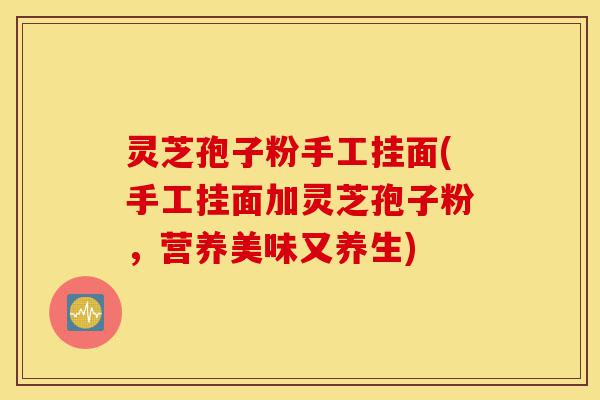 灵芝孢子粉手工挂面(手工挂面加灵芝孢子粉，营养美味又养生)-第1张图片-灵芝之家