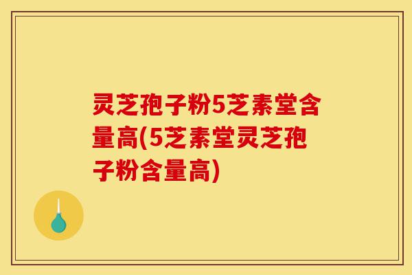 灵芝孢子粉5芝素堂含量高(5芝素堂灵芝孢子粉含量高)-第1张图片-灵芝之家 灵芝孢子粉5芝素堂含量高(5芝素堂灵芝孢子粉含量高)-第1张图片-灵芝之家