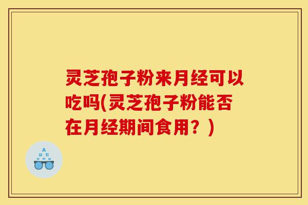 灵芝孢子粉来月经可以吃吗(灵芝孢子粉能否在月经期间食用?)-第1张图片-灵芝之家 灵芝孢子粉来月经可以吃吗(灵芝孢子粉能否在月经期间食用?)-第1张图片-灵芝之家