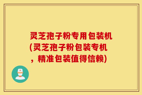 灵芝孢子粉专用包装机(灵芝孢子粉包装专机,精准包装值得信赖)-第1张图片-灵芝之家 灵芝孢子粉专用包装机(灵芝孢子粉包装专机,精准包装值得信赖)-第1张图片-灵芝之家