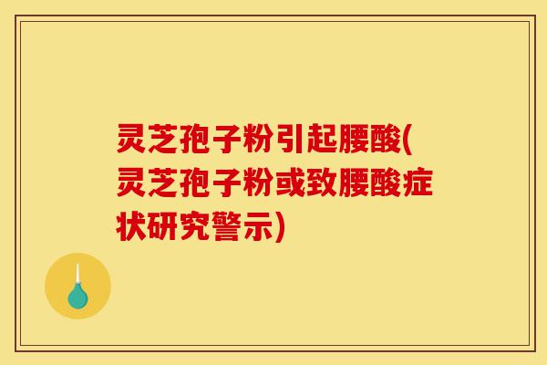 灵芝孢子粉引起腰酸(灵芝孢子粉或致腰酸症状研究警示)-第1张图片-灵芝之家 灵芝孢子粉引起腰酸(灵芝孢子粉或致腰酸症状研究警示)-第1张图片-灵芝之家