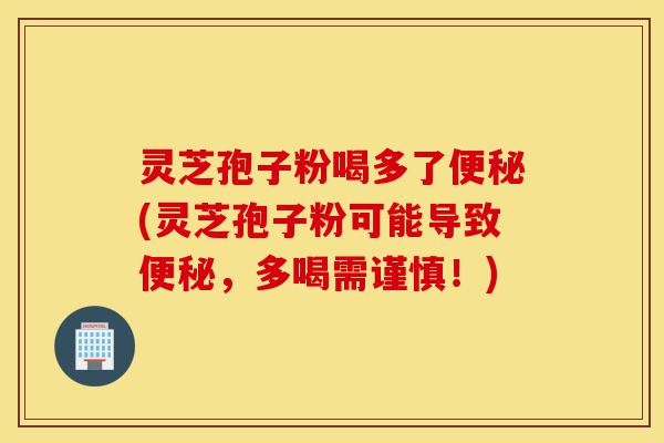 灵芝孢子粉喝多了便秘(灵芝孢子粉可能导致便秘,多喝需谨慎!)-第1张图片-灵芝之家 灵芝孢子粉喝多了便秘(灵芝孢子粉可能导致便秘,多喝需谨慎!)-第1张图片-灵芝之家