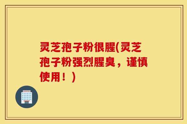 灵芝孢子粉很腥(灵芝孢子粉强烈腥臭，谨慎使用！)-第1张图片-灵芝之家