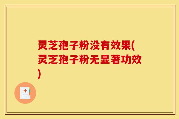灵芝孢子粉没有效果(灵芝孢子粉无显著功效)-第1张图片-灵芝之家 灵芝孢子粉没有效果(灵芝孢子粉无显著功效)-第1张图片-灵芝之家