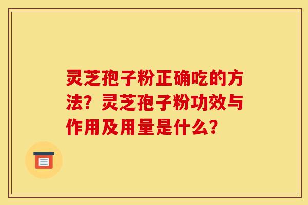 灵芝孢子粉正确吃的方法?灵芝孢子粉功效与作用及用量是什么?-第1张图片-灵芝之家 灵芝孢子粉正确吃的方法?灵芝孢子粉功效与作用及用量是什么?-第1张图片-灵芝之家