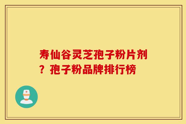 寿仙谷灵芝孢子粉片剂?孢子粉品牌排行榜-第1张图片-灵芝之家 寿仙谷灵芝孢子粉片剂?孢子粉品牌排行榜-第1张图片-灵芝之家