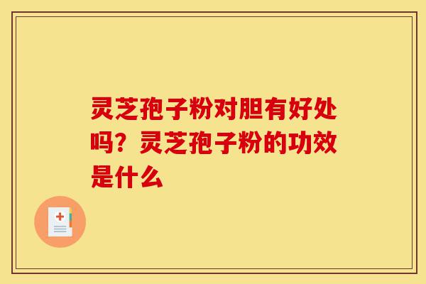 灵芝孢子粉对胆有好处吗?灵芝孢子粉的功效是什么-第1张图片-灵芝之家 灵芝孢子粉对胆有好处吗?灵芝孢子粉的功效是什么-第1张图片-灵芝之家