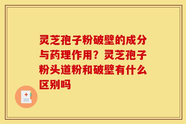 灵芝孢子粉破壁的成分与药理作用?灵芝孢子粉头道粉和破壁有什么区别吗-第1张图片-灵芝之家 灵芝孢子粉破壁的成分与药理作用?灵芝孢子粉头道粉和破壁有什么区别吗-第1张图片-灵芝之家