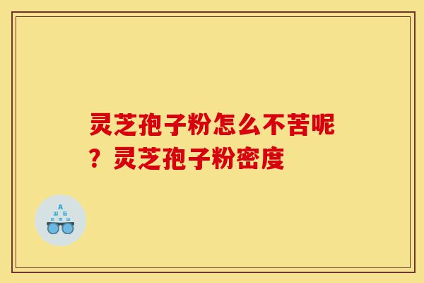 灵芝孢子粉怎么不苦呢?灵芝孢子粉密度-第1张图片-灵芝之家 灵芝孢子粉怎么不苦呢?灵芝孢子粉密度-第1张图片-灵芝之家