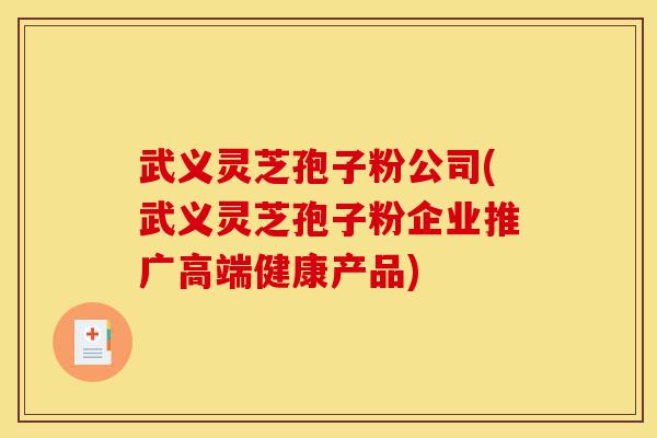 武义灵芝孢子粉公司(武义灵芝孢子粉企业推广高端健康产品)-第1张图片-灵芝之家 武义灵芝孢子粉公司(武义灵芝孢子粉企业推广高端健康产品)-第1张图片-灵芝之家