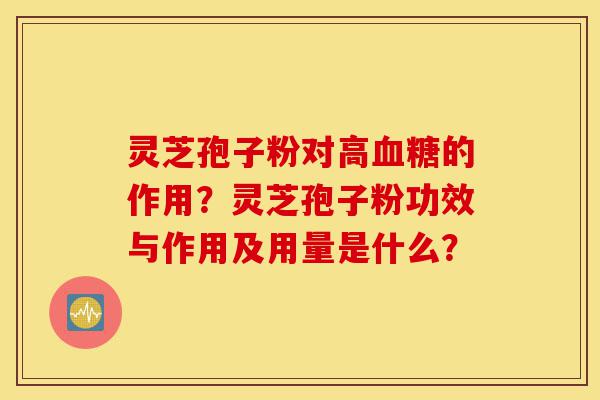 灵芝孢子粉对高血糖的作用?灵芝孢子粉功效与作用及用量是什么?-第1张图片-灵芝之家 灵芝孢子粉对高血糖的作用?灵芝孢子粉功效与作用及用量是什么?-第1张图片-灵芝之家