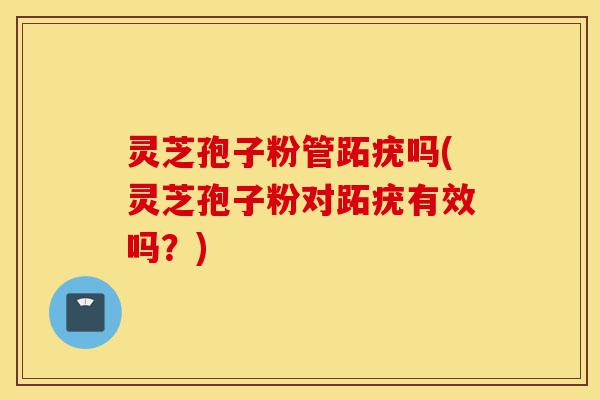 灵芝孢子粉管跖疣吗(灵芝孢子粉对跖疣有效吗?)-第1张图片-灵芝之家 灵芝孢子粉管跖疣吗(灵芝孢子粉对跖疣有效吗?)-第1张图片-灵芝之家
